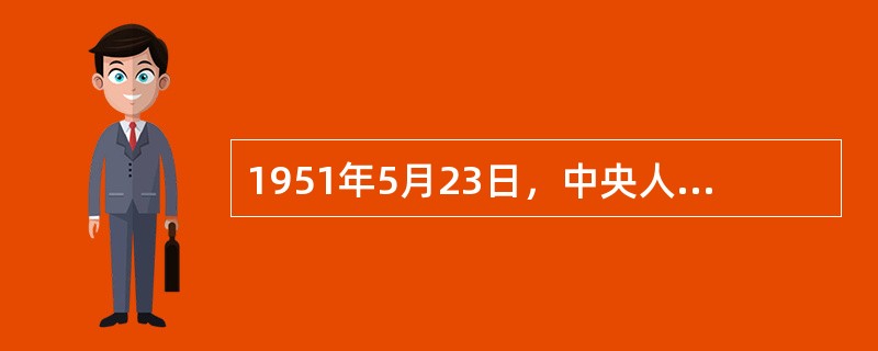 1951年5月23日，中央人民政府代表团同西藏地方政府代表团经过谈判，签署《中央