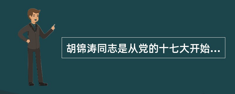 胡锦涛同志是从党的十七大开始作总书记的。