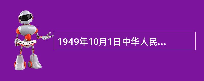 1949年10月1日中华人民共和国成立，是中国有史以来最伟大的事件，也是20世纪