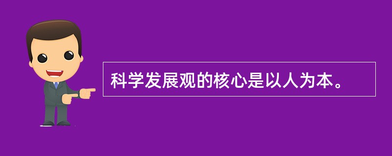 科学发展观的核心是以人为本。