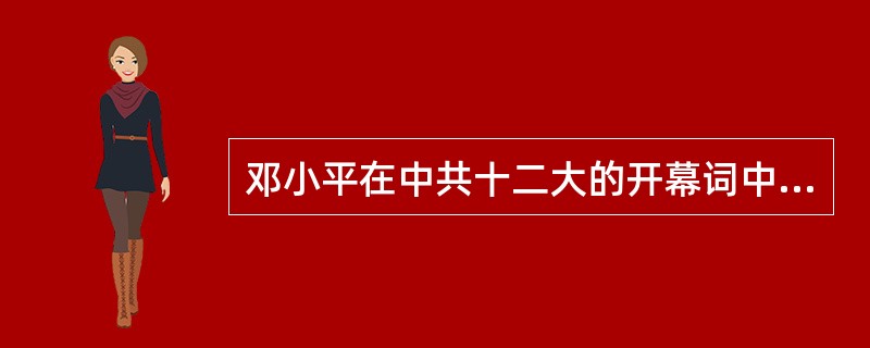 邓小平在中共十二大的开幕词中提出：20世纪末，我们要实现干部队伍的革命化、年轻化