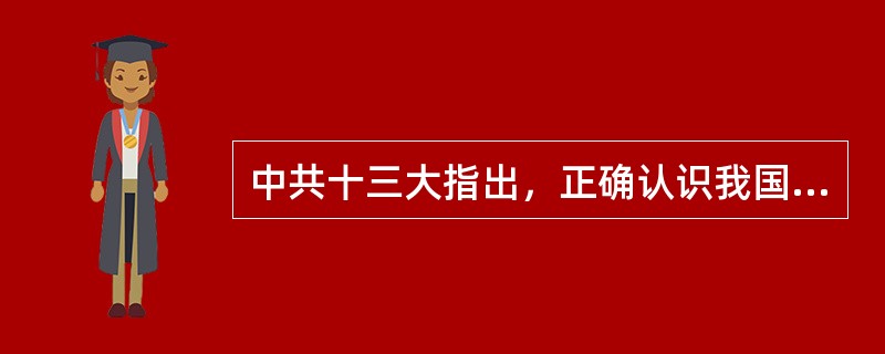 中共十三大指出，正确认识我国社会的性质，是建设有中国特色的社会主义的首要问题。