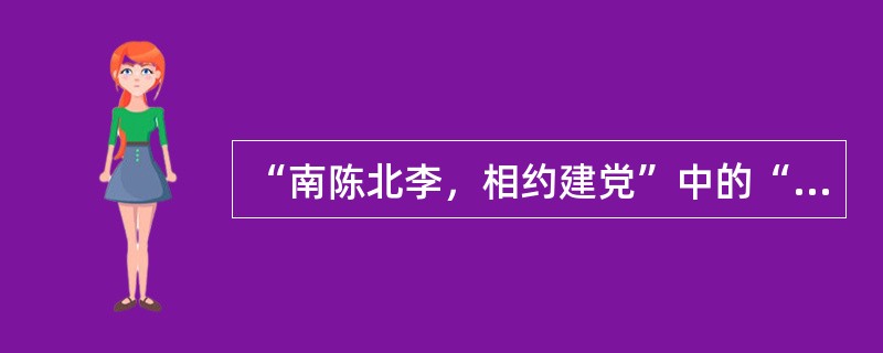 “南陈北李，相约建党”中的“陈”和“李”指的是谁？