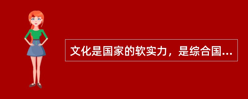 文化是国家的软实力，是综合国力的主要组成部分。