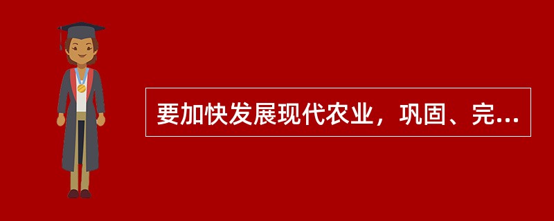 要加快发展现代农业，巩固、完善、加强支农惠农政策，逐步做到用现代物质条件装备农业