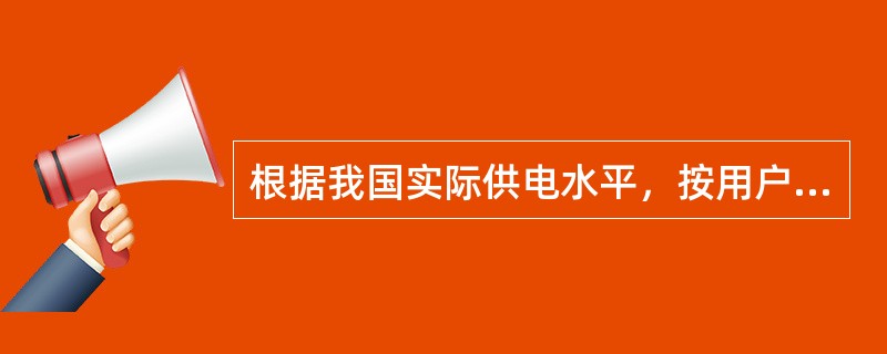 根据我国实际供电水平，按用户用电的性质和要求不同，供电部门通常把用户的负荷分为（