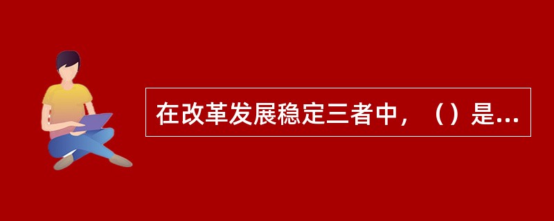 在改革发展稳定三者中，（）是动力。