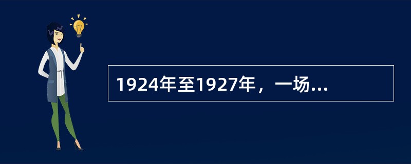 1924年至1927年，一场以推翻帝国主义在华势力和北洋军阀为目标的革命运动，似