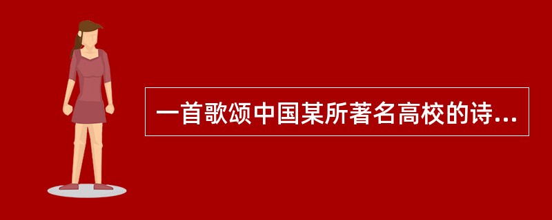 一首歌颂中国某所著名高校的诗云：“横空出世非一般，继往开来济世艰。奋舞德赛自由剑