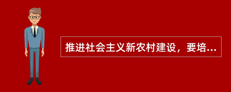 推进社会主义新农村建设，要培育（）的新型农民，发挥亿万农民建设新农村的主体作用。