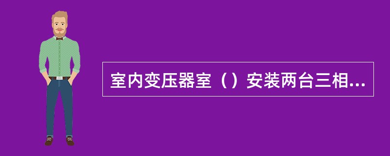 室内变压器室（）安装两台三相变压器。