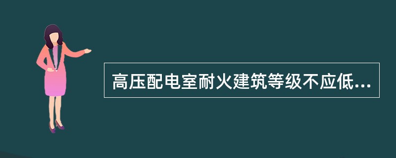 高压配电室耐火建筑等级不应低于（）级。