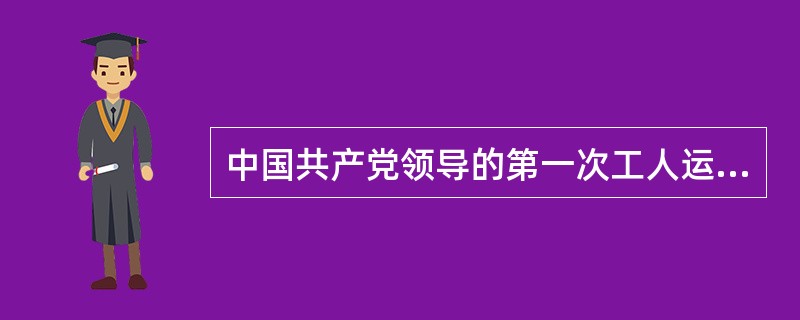 中国共产党领导的第一次工人运动高潮的顶点是（）。