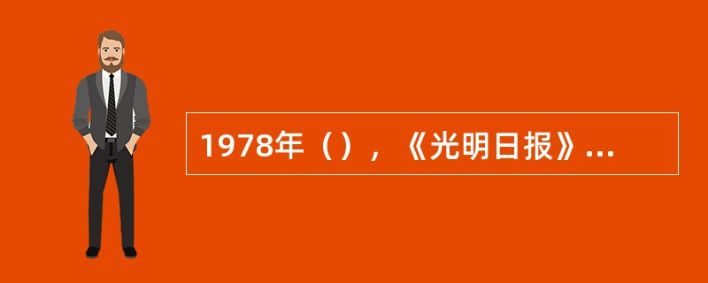 1978年（），《光明日报》发表《实践是检验真理的唯一标准》一文。