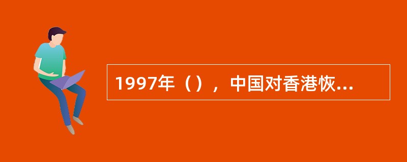 1997年（），中国对香港恢复行使主权，中华人民共和国香港特别行政区正式成立。