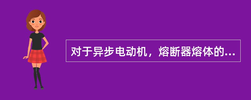 对于异步电动机，熔断器熔体的额定电流应取为电动机额定电流的（）倍。