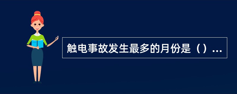 触电事故发生最多的月份是（）月。