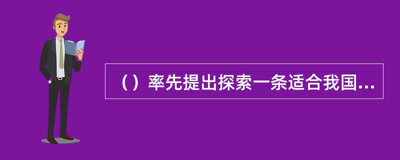 （）率先提出探索一条适合我国国情的社会主义建设道路的历史课题。