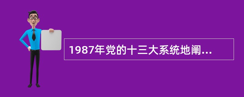 1987年党的十三大系统地阐述了社会主义初级阶段理论。