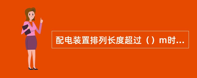 配电装置排列长度超过（）m时，盘后应有两个通向本室或其他房间的出口，并宜布置在通