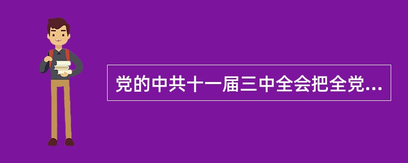 党的中共十一届三中全会把全党的工作重点转移到（）上来，提出了（）的重要思想。