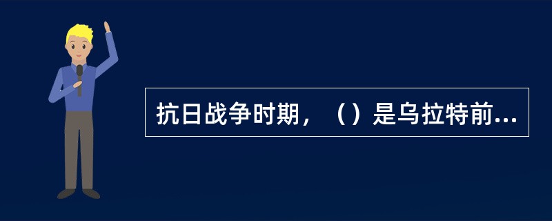 抗日战争时期，（）是乌拉特前旗和包头县的共管地区，战略地位十分重要。