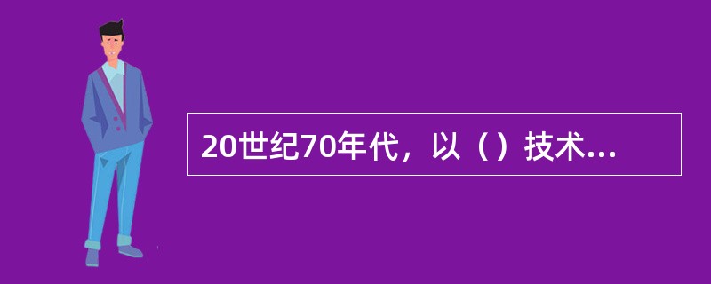 20世纪70年代，以（）技术为代表的新技术革命讯猛发展。