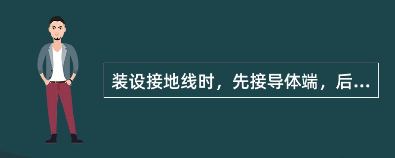 装设接地线时，先接导体端，后接接地端，拆除时，顺序相反。