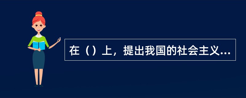 在（）上，提出我国的社会主义制度还是处于初级阶段。