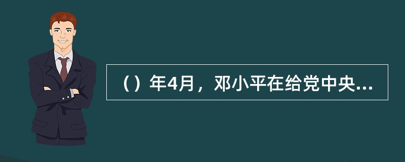 （）年4月，邓小平在给党中央的信中提出：“我们必须世世代代地用准确的完整的毛泽东