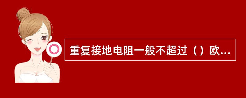 重复接地电阻一般不超过（）欧姆。