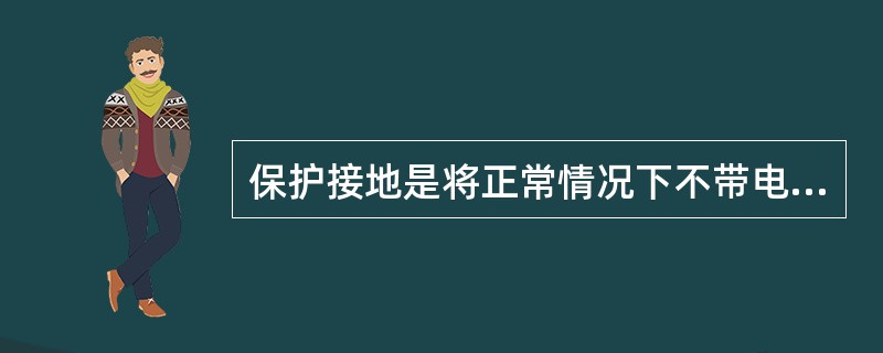 保护接地是将正常情况下不带电的金属外壳或构架与大地连接。