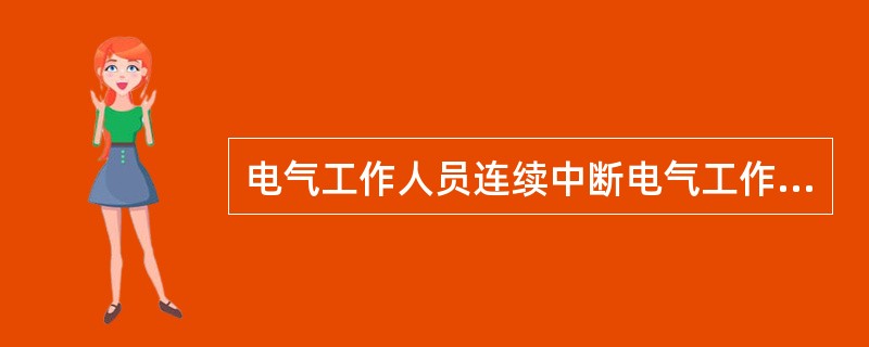 电气工作人员连续中断电气工作（）以上者，必须重新学习有关规程，经考试合格后方能恢