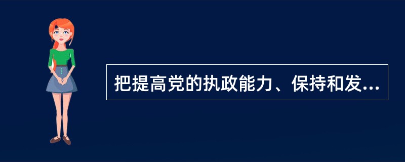 把提高党的执政能力、保持和发展党的先进性，体现到领导科学发展、促进社会和谐上来。