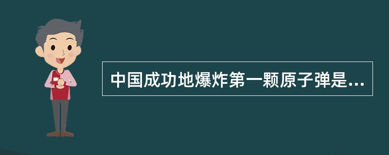 中国成功地爆炸第一颗原子弹是在（）年。