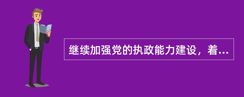 继续加强党的执政能力建设，着力建设高素质党员队伍。