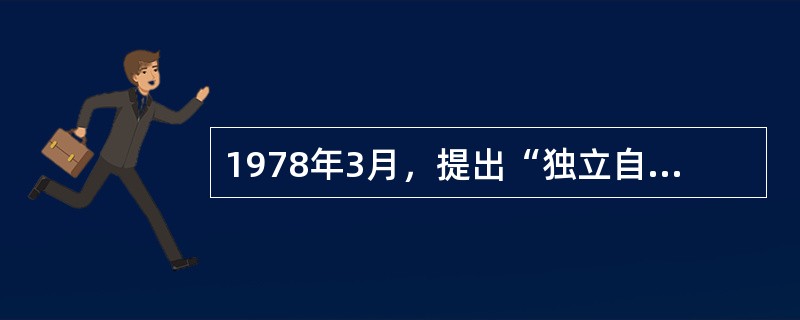 1978年3月，提出“独立自主不是闭关自守，自力更生不是盲目排外”的是（）。