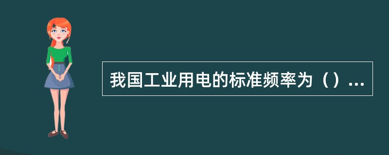 我国工业用电的标准频率为（）赫兹。