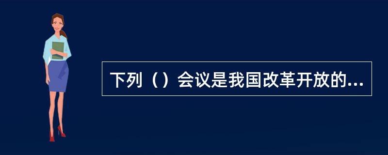 下列（）会议是我国改革开放的标志。