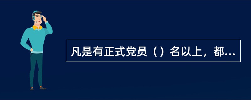 凡是有正式党员（）名以上，都应当建立党的基层组织。