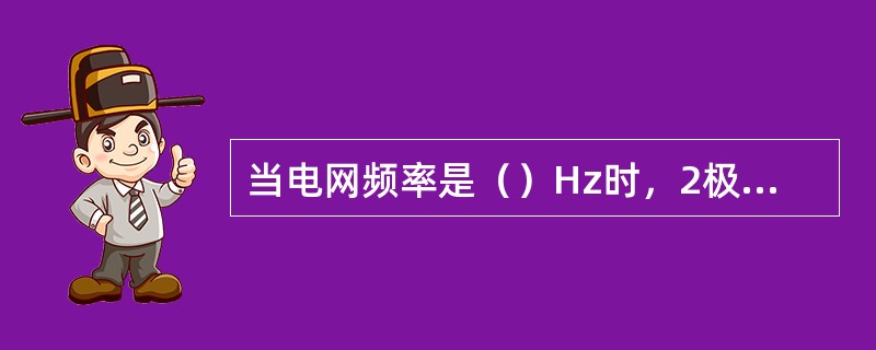 当电网频率是（）Hz时，2极三相异步电动机的同步转速为3000r／min。