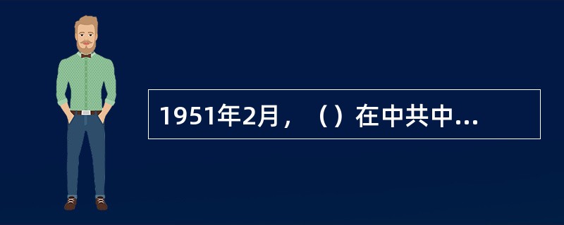 1951年2月，（）在中共中央政治局扩大会议上提出“三年准备、十年计划经济建设”