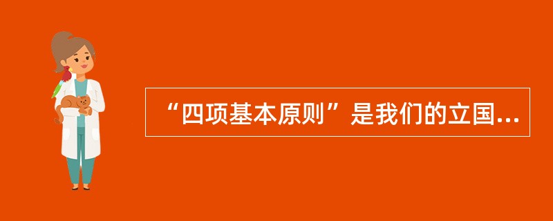 “四项基本原则”是我们的立国之本，这四项是（）。