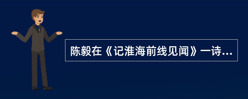 陈毅在《记淮海前线见闻》一诗中说：“几十万民工走不通。骏马高车送粮食，随军旋转逐