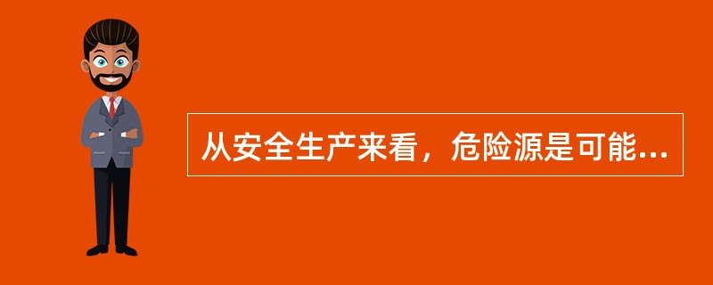 从安全生产来看，危险源是可能造成人员伤害，财产损失，环境破坏或其他损失的。（）