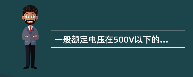 一般额定电压在500V以下的设备，选用（）伏兆欧表。
