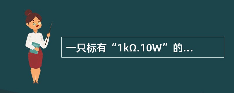 一只标有“1kΩ.10W”的电阻，允许电压（）。