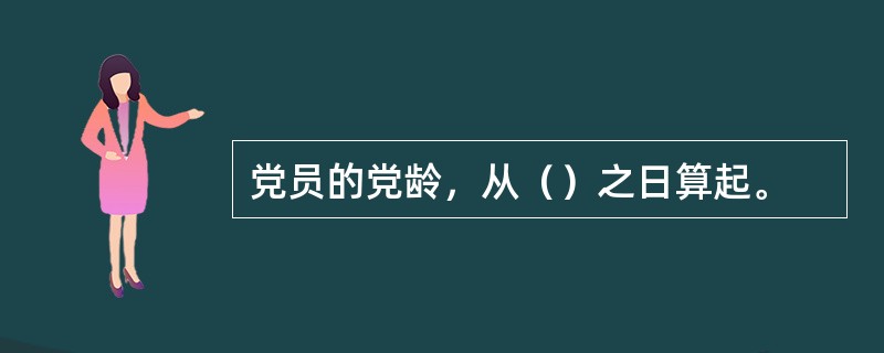 党员的党龄，从（）之日算起。