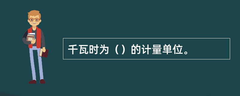 千瓦时为（）的计量单位。