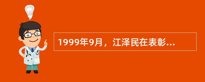 1999年9月，江泽民在表彰为研制“两弹一星”作出突出贡献的科技专家大会的讲话中